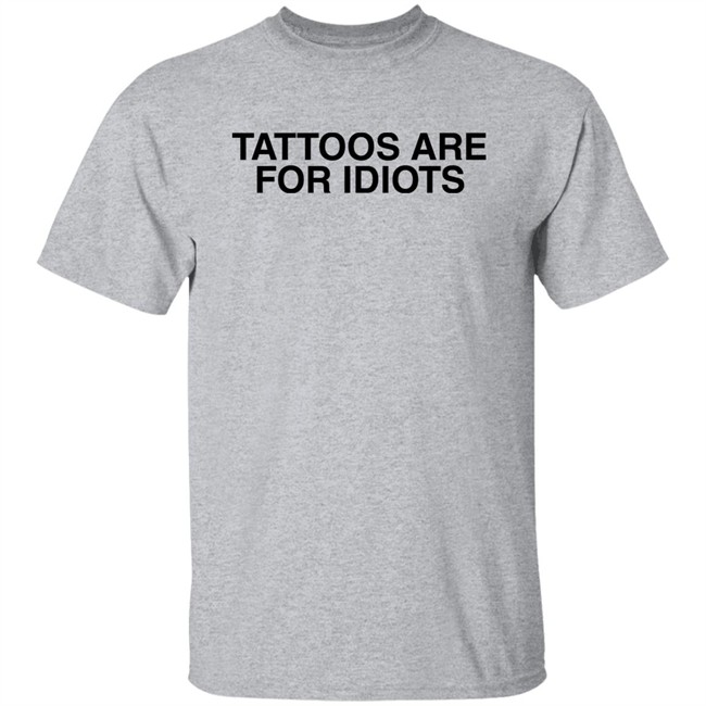 Tattoos Are For Idiots Shirt Something I Made Tattoos Are For Idiots Shirt Something I Made