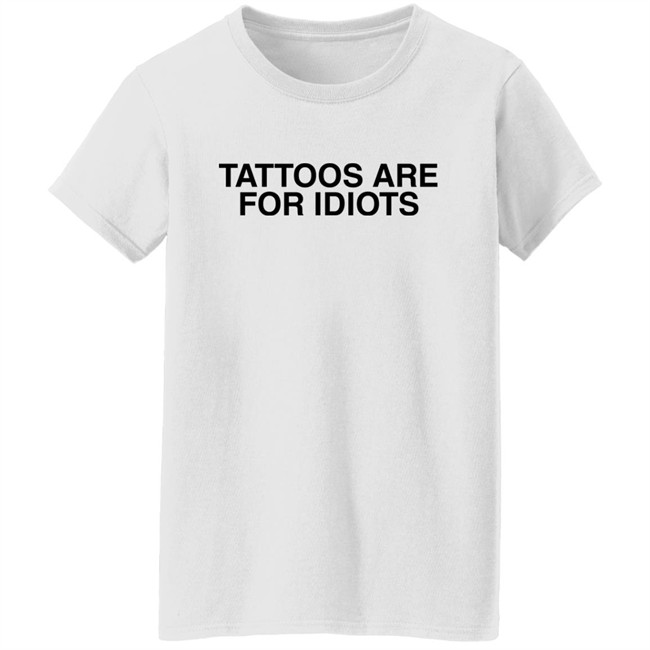Tattoos Are For Idiots Shirt Something I Made Tattoos Are For Idiots Shirt Something I Made