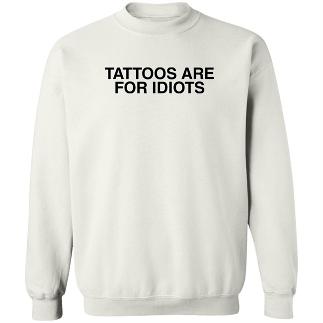 Tattoos Are For Idiots Shirt Something I Made Something I Made Tattoos Are For Idiots Shirt
