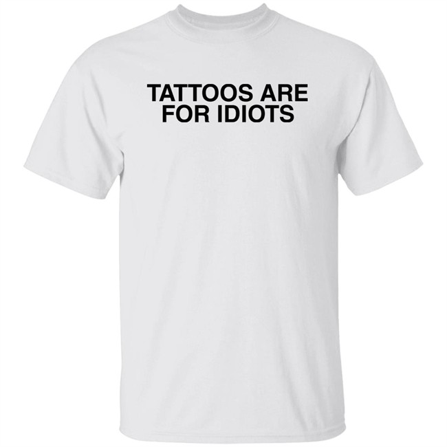 Tattoos Are For Idiots Shirt Something I Made Tattoos Are For Idiots Shirt Something I Made
