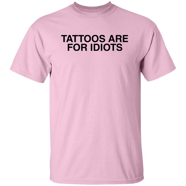 Tattoos Are For Idiots Shirt Something I Made