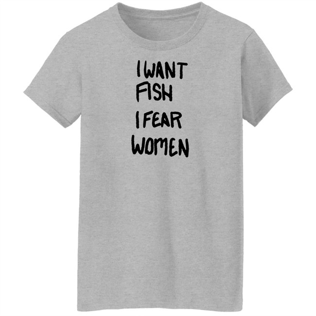 I Want Fish I Fear Women T Shirt I Want Fish I Fear Women T Shirt