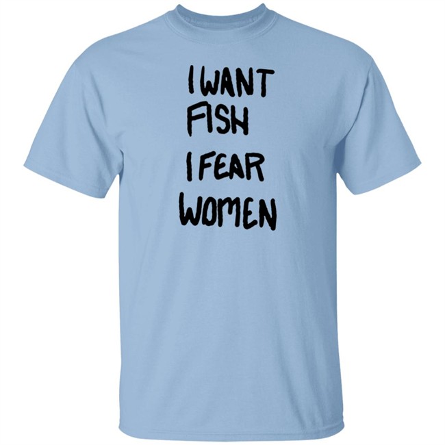 I Want Fish I Fear Women T Shirt I Want Fish I Fear Women T Shirt