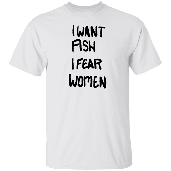 I Want Fish I Fear Women T Shirt I Want Fish I Fear Women T Shirt