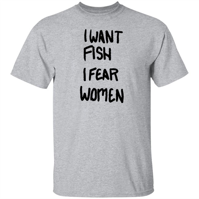 I Want Fish I Fear Women T Shirt I Want Fish I Fear Women T Shirt