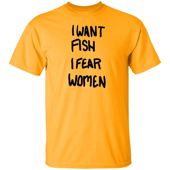I Want Fish I Fear Women T Shirt I Want Fish I Fear Women T Shirt