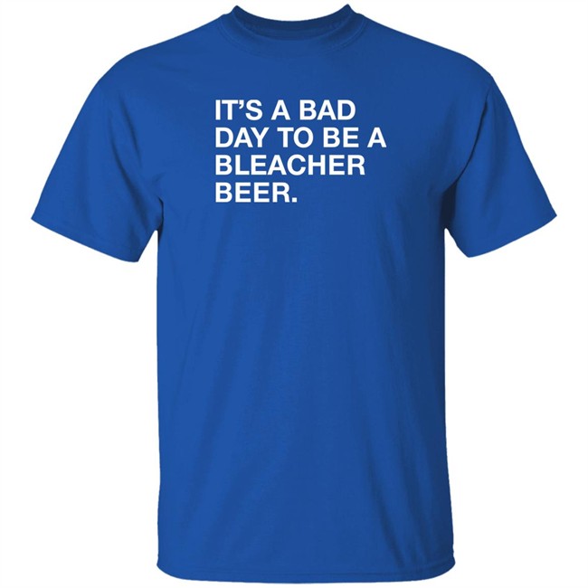 Obvious Shirts It's A Bad Day To Be A Bleacher Beer Shirt Obvious Shirts It's A Bad Day To Be A Bleacher Beer Shirt