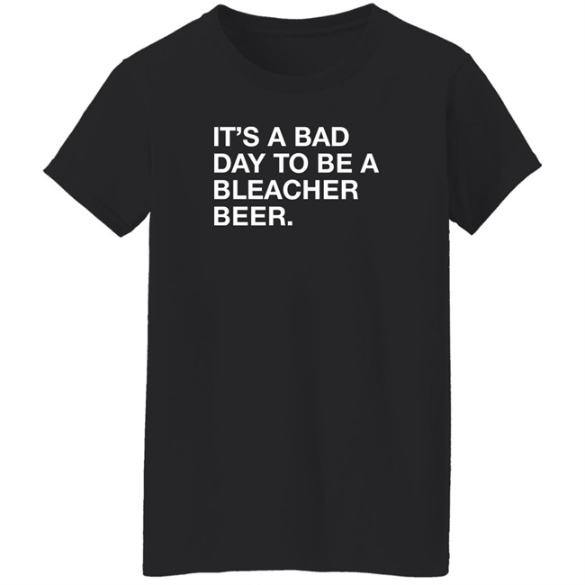 Obvious Shirts It's A Bad Day To Be A Bleacher Beer Shirt It's A Bad Day To Be A Bleacher Beer Shirt Obvious Shirts
