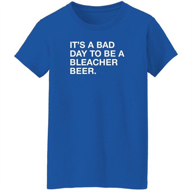 Obvious Shirts It's A Bad Day To Be A Bleacher Beer Shirt It's A Bad Day To Be A Bleacher Beer Shirt Obvious Shirts