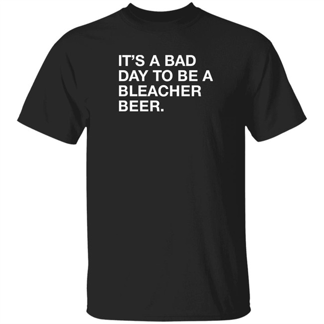 Obvious Shirts It's A Bad Day To Be A Bleacher Beer Shirt It's A Bad Day To Be A Bleacher Beer Shirt Obvious Shirts