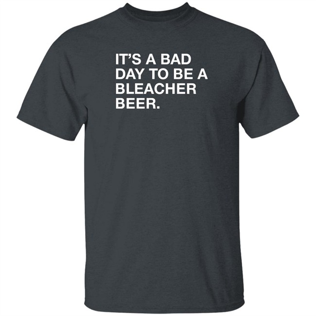 Obvious Shirts It's A Bad Day To Be A Bleacher Beer Shirt It's A Bad Day To Be A Bleacher Beer Shirt Obvious Shirts