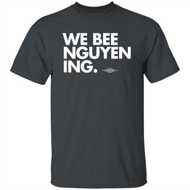 We Bee Nguyening Shirt Bee Nguyen Bee Nguyen We Bee Nguyening Shirt