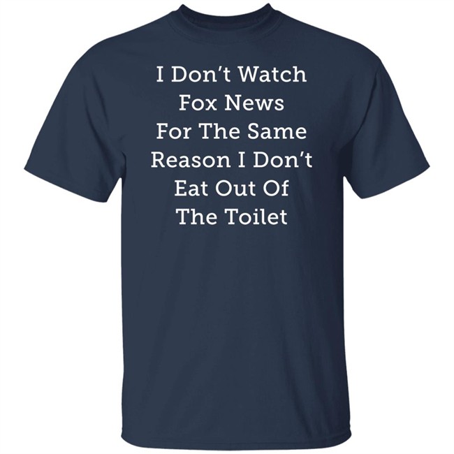Alex Cole I Don't Watch Fox News For The Same Reason I Don't Eat Out Of The Toilet Shirt Alex Cole I Don't Watch Fox News For The Same Reason I Don't Eat Out Of The Toilet Shirt