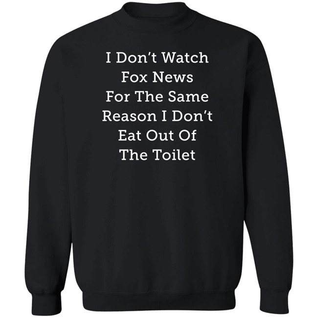 Alex Cole I Don't Watch Fox News For The Same Reason I Don't Eat Out Of The Toilet Shirt I Don't Watch Fox News For The Same Reason I Don't Eat Out Of The Toilet Shirt Alex Cole