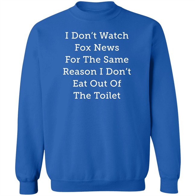 Alex Cole I Don't Watch Fox News For The Same Reason I Don't Eat Out Of The Toilet Shirt I Don't Watch Fox News For The Same Reason I Don't Eat Out Of The Toilet Shirt Alex Cole