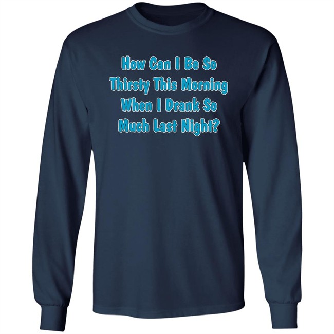 Khalid How Can I Be So Thirsty This Morning When I Drank So Much Last Night Shirt How Can I Be So Thirsty This Morning When I Drank So Much Last Night Shirt Khalid