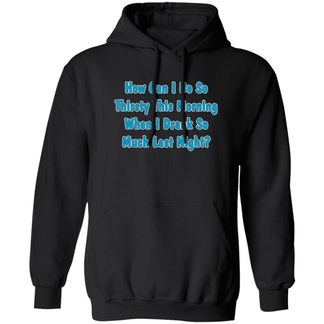 Khalid How Can I Be So Thirsty This Morning When I Drank So Much Last Night Shirt Khalid How Can I Be So Thirsty This Morning When I Drank So Much Last Night Shirt