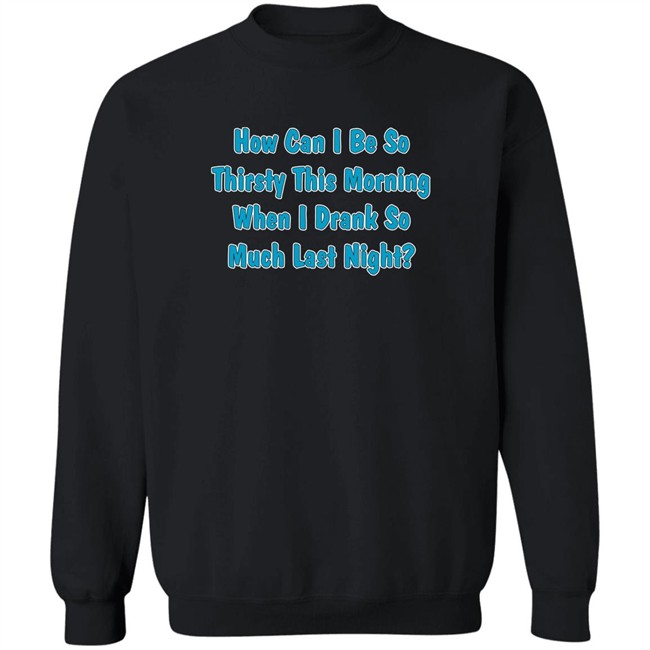 Khalid How Can I Be So Thirsty This Morning When I Drank So Much Last Night Shirt How Can I Be So Thirsty This Morning When I Drank So Much Last Night Shirt Khalid