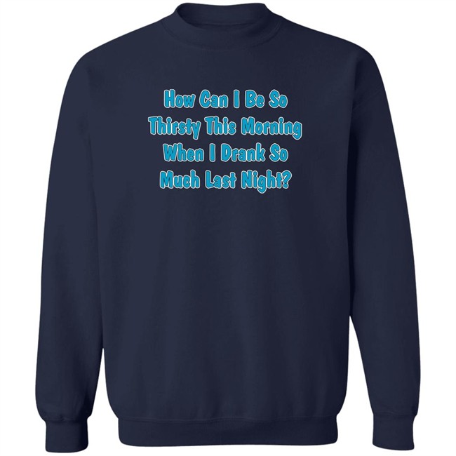 Khalid How Can I Be So Thirsty This Morning When I Drank So Much Last Night Shirt Khalid How Can I Be So Thirsty This Morning When I Drank So Much Last Night Shirt