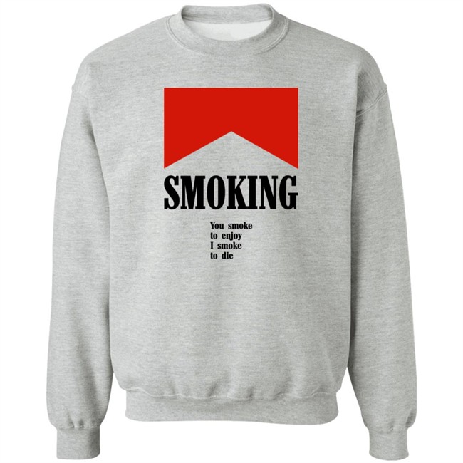 Smoking You Smoke To Enjoy I Smoke To Die Shirt Shirts That Go Hard Shirts That Go Hard Smoking You Smoke To Enjoy I Smoke To Die Shirt
