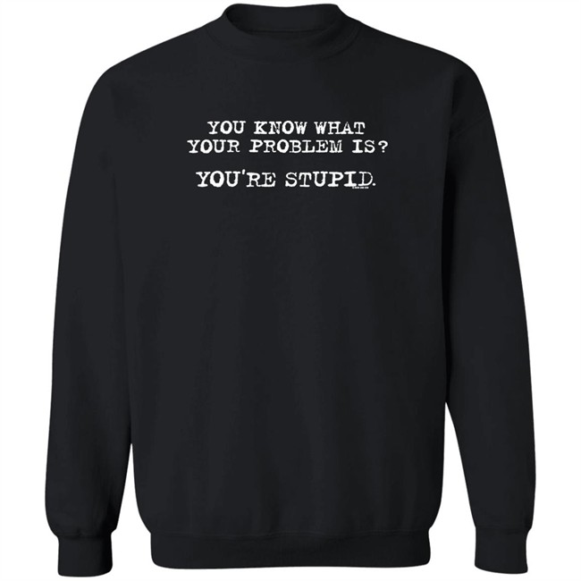 You Know What Your Problem Is You're Stupid Now And Zen Sweatshirt James Woods