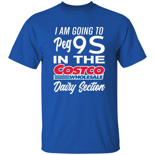I Am Going To Peg 9S In The Costco Wholesale Dairy Section Shirt