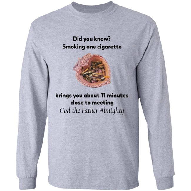 Did You Know Smoking One Cigarette Brings You About 11 Minutes Close To Meeting God The Father Almighty Shirt