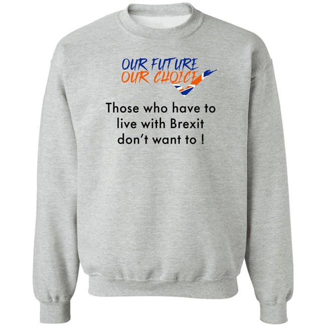 Our Future Our Choice Those Who Have To Live With Brexit Don't Want To Shirt Ask Des