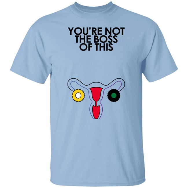You're Not The Boss Of This Shirt The Uterus Kaye Iambossi Merch Kaye Iambossi Merch You're Not The Boss Of This Shirt The Uterus