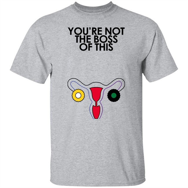 You're Not The Boss Of This Shirt The Uterus Kaye Iambossi Merch Iambossi Merch Kaye You're Not The Boss Of This Shirt The Uterus