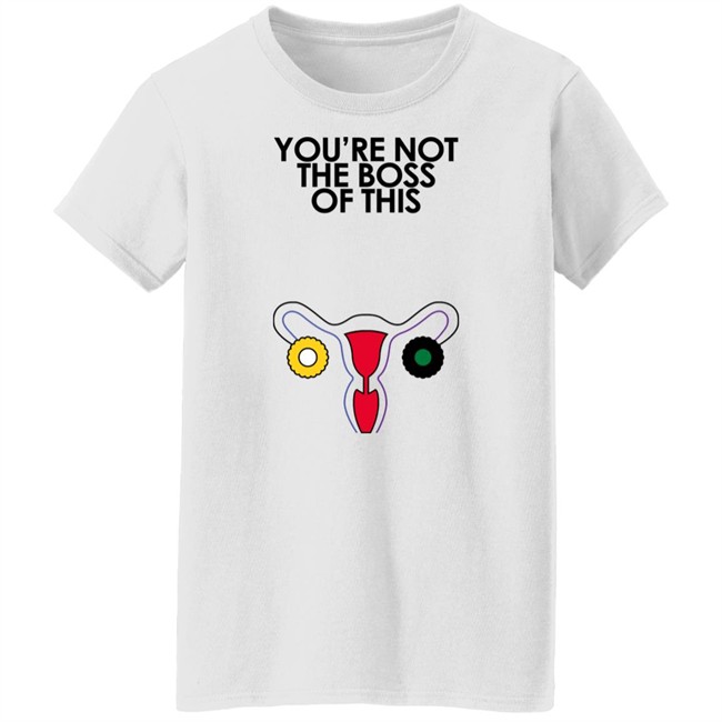 You're Not The Boss Of This Shirt The Uterus Kaye Iambossi Merch You're Not The Boss Of This Shirt The Uterus Iambossi Merch Kaye