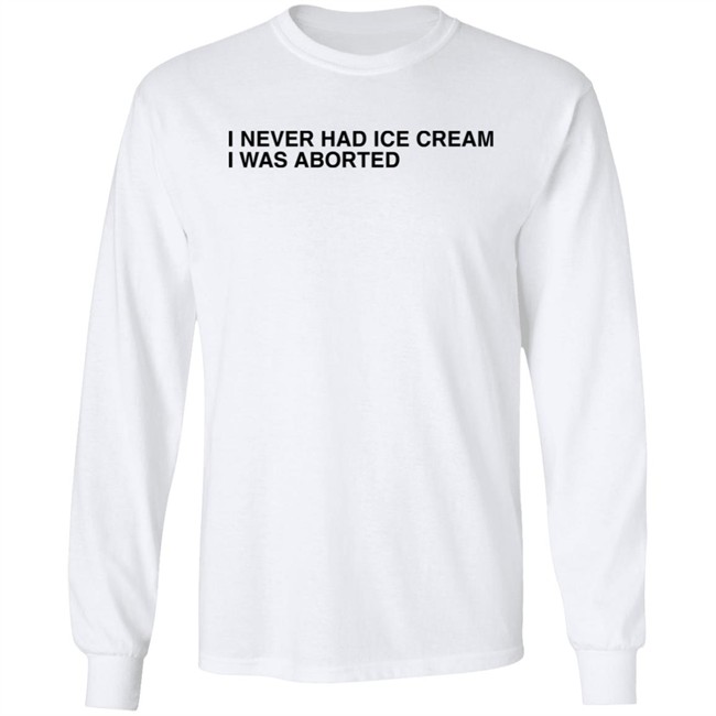 Shirts That Go Hard I Never Had Ice Cream I Was Aborted Shirt Shirts That Go Hard I Never Had Ice Cream I Was Aborted Shirt
