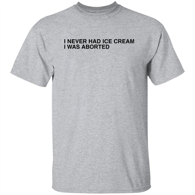Shirts That Go Hard I Never Had Ice Cream I Was Aborted Shirt I Never Had Ice Cream I Was Aborted Shirt Shirts That Go Hard