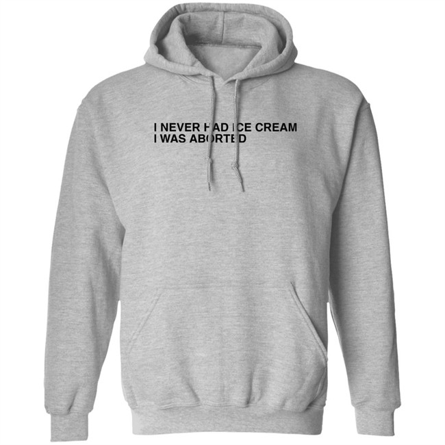 Shirts That Go Hard I Never Had Ice Cream I Was Aborted Shirt Shirts That Go Hard I Never Had Ice Cream I Was Aborted Shirt