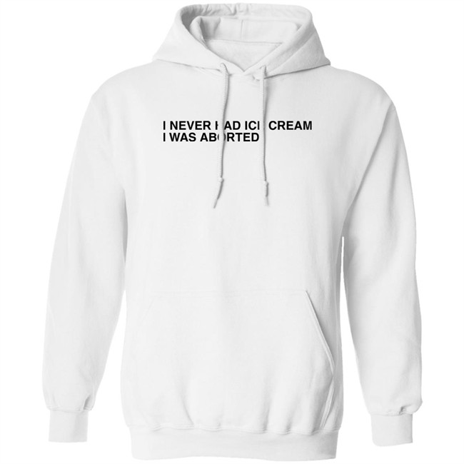 Shirts That Go Hard I Never Had Ice Cream I Was Aborted Shirt Shirts That Go Hard I Never Had Ice Cream I Was Aborted Shirt