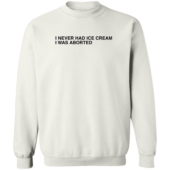 Shirts That Go Hard I Never Had Ice Cream I Was Aborted Shirt I Never Had Ice Cream I Was Aborted Shirt Shirts That Go Hard