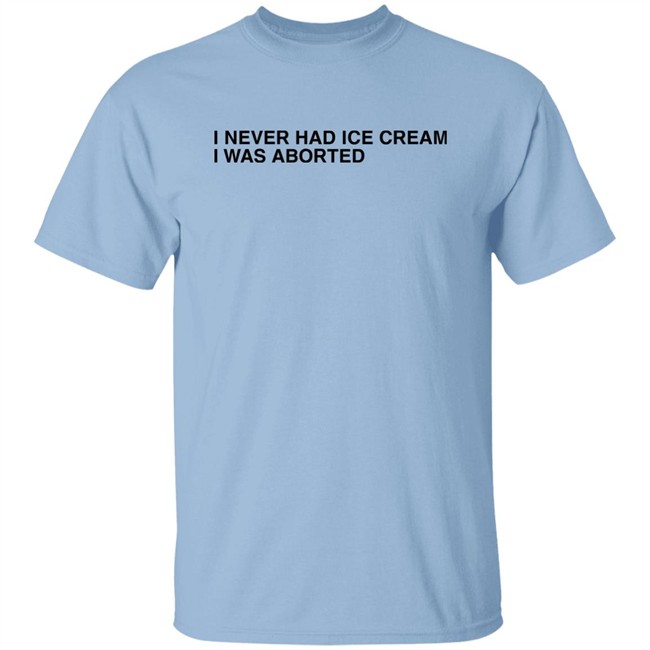 Shirts That Go Hard I Never Had Ice Cream I Was Aborted Shirt Shirts That Go Hard I Never Had Ice Cream I Was Aborted Shirt