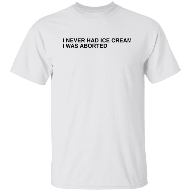 Shirts That Go Hard I Never Had Ice Cream I Was Aborted Shirt Shirts That Go Hard I Never Had Ice Cream I Was Aborted Shirt
