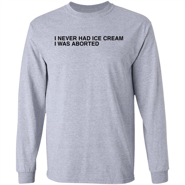 Shirts That Go Hard I Never Had Ice Cream I Was Aborted Shirt I Never Had Ice Cream I Was Aborted Shirt Shirts That Go Hard