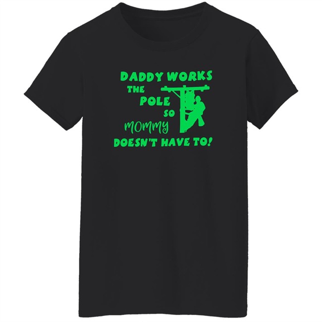 Daddy Works The Pole So Mommy Doesn't Have To Shirt Shirts That Go Hard Daddy Works The Pole So Mommy Doesn't Have To Shirt Shirts That Go Hard