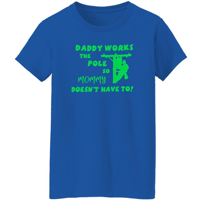 Daddy Works The Pole So Mommy Doesn't Have To Shirt Shirts That Go Hard Shirts That Go Hard Daddy Works The Pole So Mommy Doesn't Have To Shirt