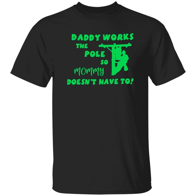 Daddy Works The Pole So Mommy Doesn't Have To Shirt Shirts That Go Hard Shirts That Go Hard Daddy Works The Pole So Mommy Doesn't Have To Shirt