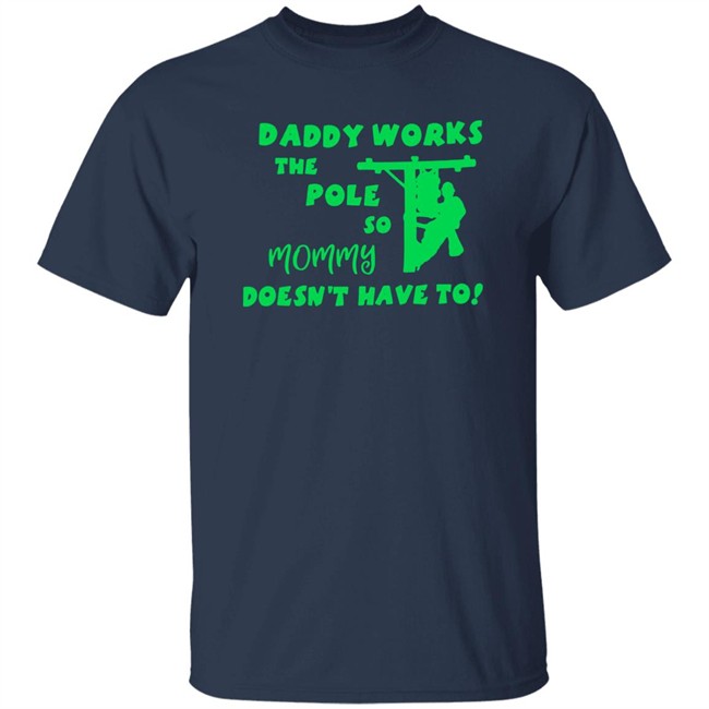 Daddy Works The Pole So Mommy Doesn't Have To Shirt Shirts That Go Hard Daddy Works The Pole So Mommy Doesn't Have To Shirt Shirts That Go Hard