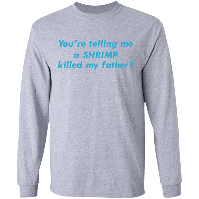 Goodshirts Merch You're Telling Me A Shrimp Killed My Father Shirt Shirts That Go Hard Goodshirts Merch Shirts That Go Hard You're Telling Me A Shrimp Killed My Father Shirt