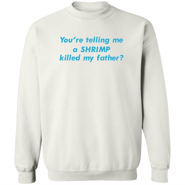Goodshirts Merch You're Telling Me A Shrimp Killed My Father Shirt Shirts That Go Hard Goodshirts Merch Shirts That Go Hard You're Telling Me A Shrimp Killed My Father Shirt