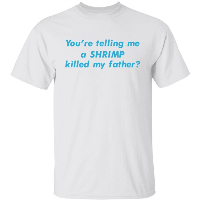 Goodshirts Merch You're Telling Me A Shrimp Killed My Father Shirt Shirts That Go Hard You're Telling Me A Shrimp Killed My Father Shirt Shirts That Go Hard Goodshirts Merch