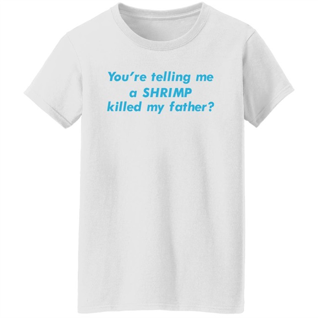 Goodshirts Merch You're Telling Me A Shrimp Killed My Father Shirt Shirts That Go Hard Goodshirts Merch You're Telling Me A Shrimp Killed My Father Shirt Shirts That Go Hard