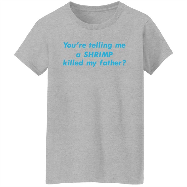 Goodshirts Merch You're Telling Me A Shrimp Killed My Father Shirt Shirts That Go Hard Shirts That Go Hard Goodshirts Merch You're Telling Me A Shrimp Killed My Father Shirt