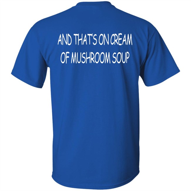 And That's On Cream Of Mushroom Soup T Shirt Shirts That Go Hard Merch Shirts That Go Hard Merch And That's On Cream Of Mushroom Soup T Shirt