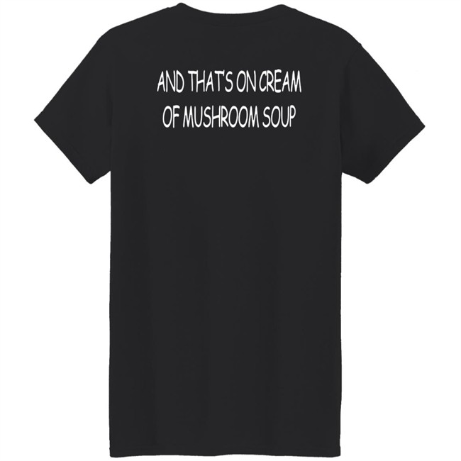 And That's On Cream Of Mushroom Soup T Shirt Shirts That Go Hard Merch Shirts That Go Hard Merch And That's On Cream Of Mushroom Soup T Shirt